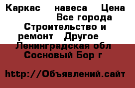 Каркас    навеса  › Цена ­ 20 500 - Все города Строительство и ремонт » Другое   . Ленинградская обл.,Сосновый Бор г.